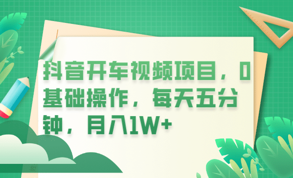 抖音开车视频项目，0基础操作，每天五分钟，月入1W-星璨学社