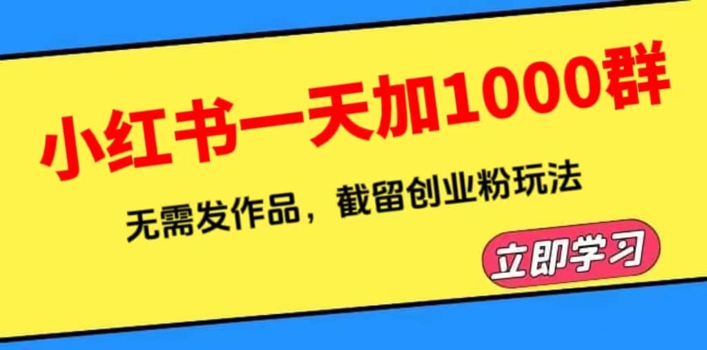小红书一天加1000群，无需发作品，截留创业粉玩法 （附软件）-星璨学社