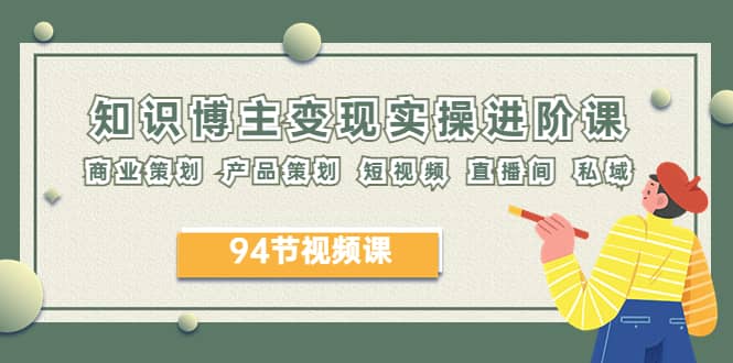 2023年知识-博主变现实操进阶课：商业策划 产品策划 短视频 直播间 私域-星璨学社
