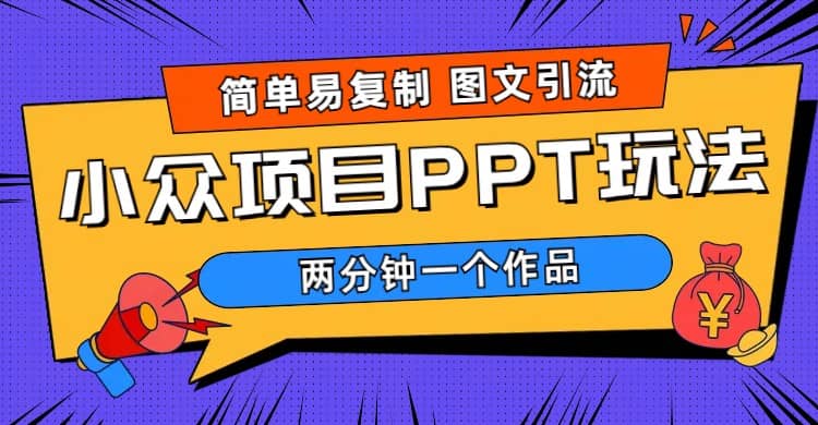 简单易复制 图文引流 两分钟一个作品 月入1W 小众项目PPT玩法 (教程 素材)-星璨学社