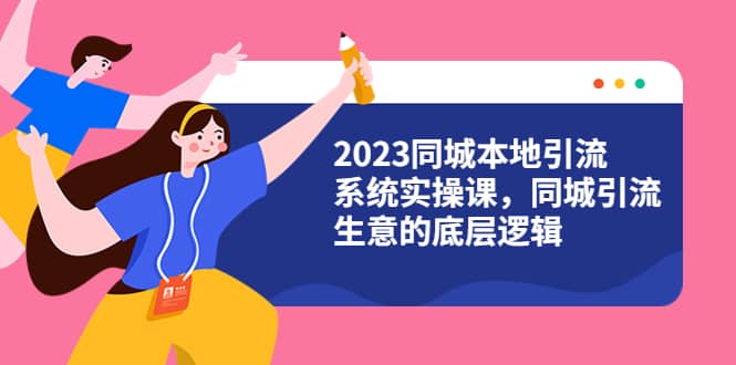 2023同城本地引流系统实操课，同城引流生意的底层逻辑（31节视频课）-星璨学社