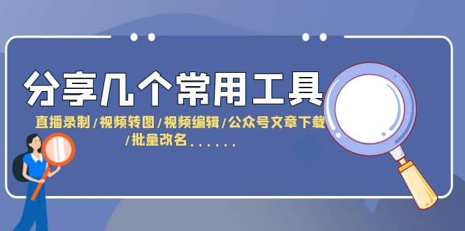 分享几个常用工具 直播录制/视频转图/视频编辑/公众号文章下载/改名……-星璨学社