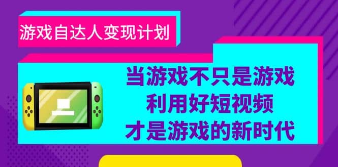 游戏·自达人变现计划，当游戏不只是游戏，利用好短视频才是游戏的新时代-星璨学社