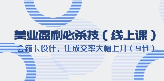 美业盈利·必杀技（线上课）-会籍卡设计，让成交率大幅上升（9节）-星璨学社