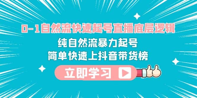 0-1自然流快速起号直播 底层逻辑 纯自然流暴力起号 简单快速上抖音带货榜-星璨学社