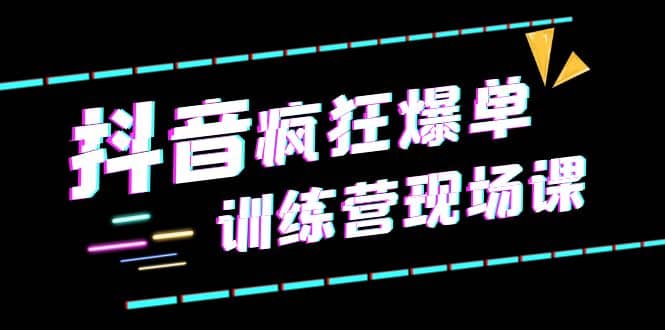 抖音短视频疯狂-爆单训练营现场课（新）直播带货 实战案例-星璨学社