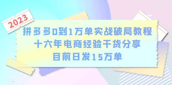 拼多多0到1万单实战破局教程，十六年电商经验干货分享，目前日发15万单-星璨学社