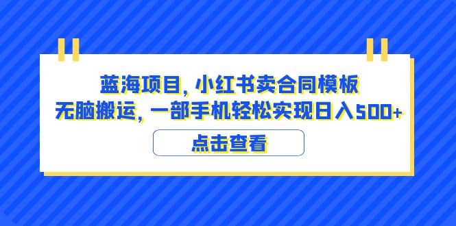 蓝海项目 小红书卖合同模板 无脑搬运 一部手机日入500 （教程 4000份模板）-星璨学社