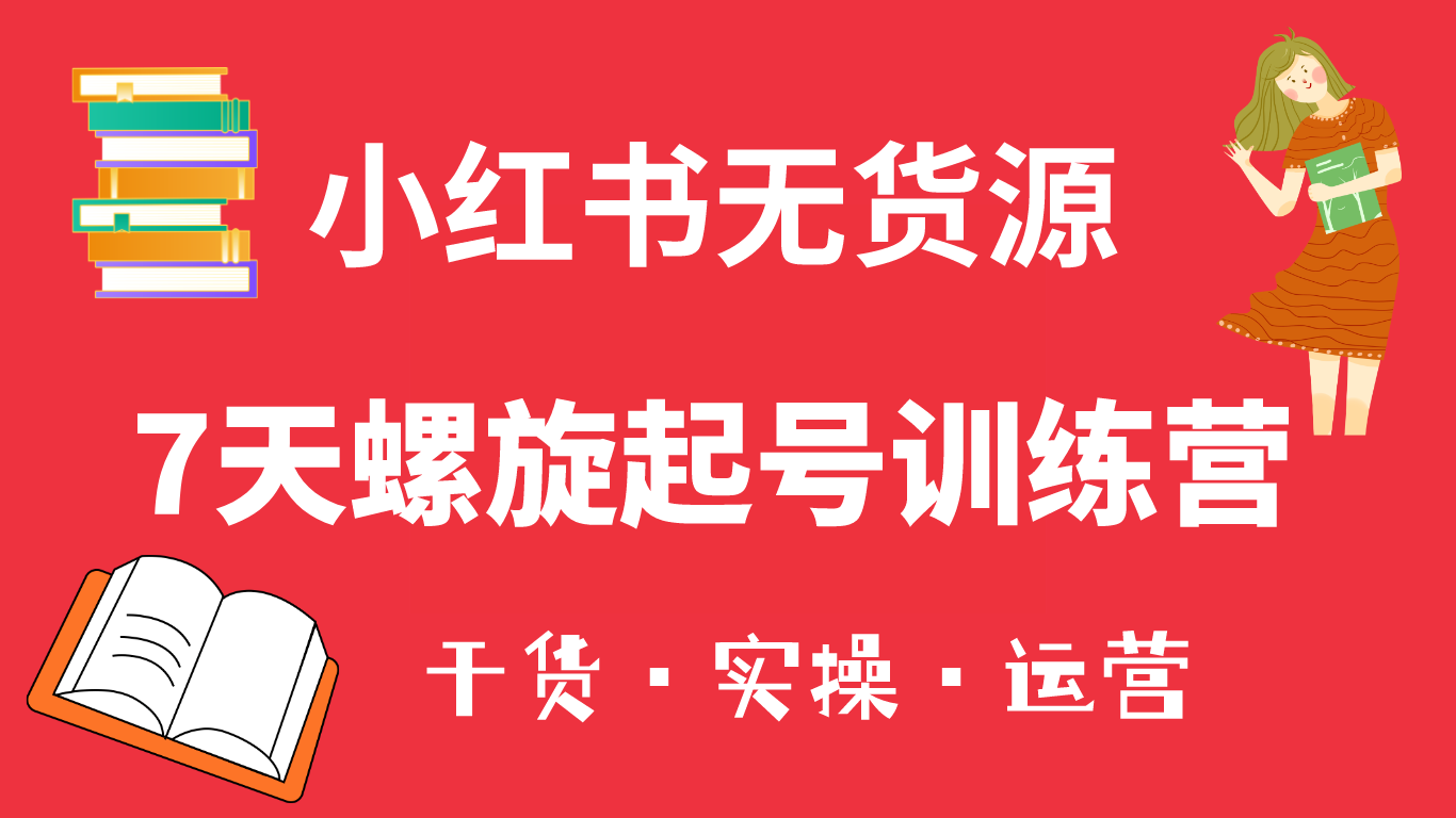 小红书7天螺旋起号训练营，小白也能轻松起店（干货 实操 运营）-星璨学社