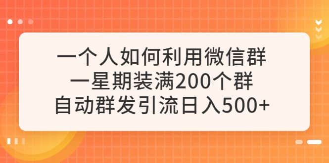 一个人如何利用微信群自动群发引流，一星期装满200个群，日入500-星璨学社