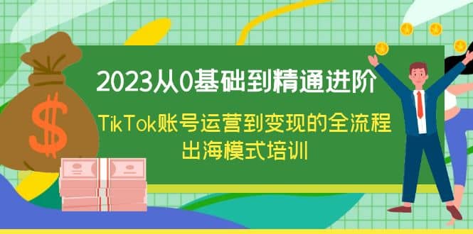 2023从0基础到精通进阶，TikTok账号运营到变现的全流程出海模式培训-星璨学社