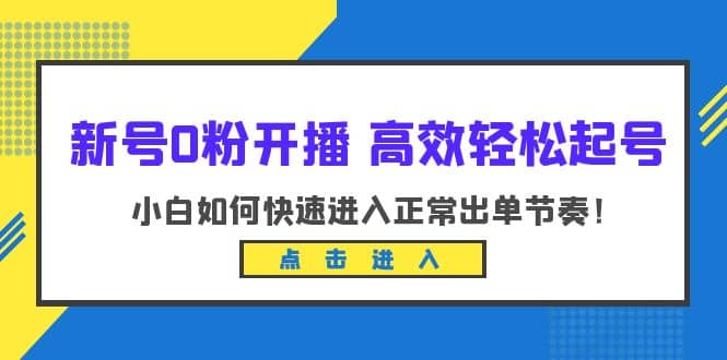 新号0粉开播-高效轻松起号：小白如何快速进入正常出单节奏（10节课）-星璨学社
