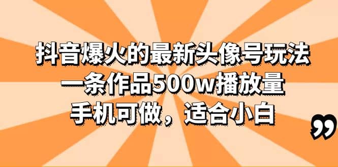 抖音爆火的最新头像号玩法，一条作品500w播放量，手机可做，适合小白-星璨学社