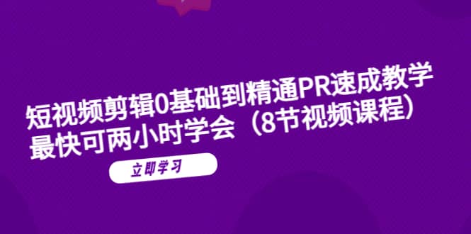 短视频剪辑0基础到精通PR速成教学：最快可两小时学会（8节视频课程）-星璨学社