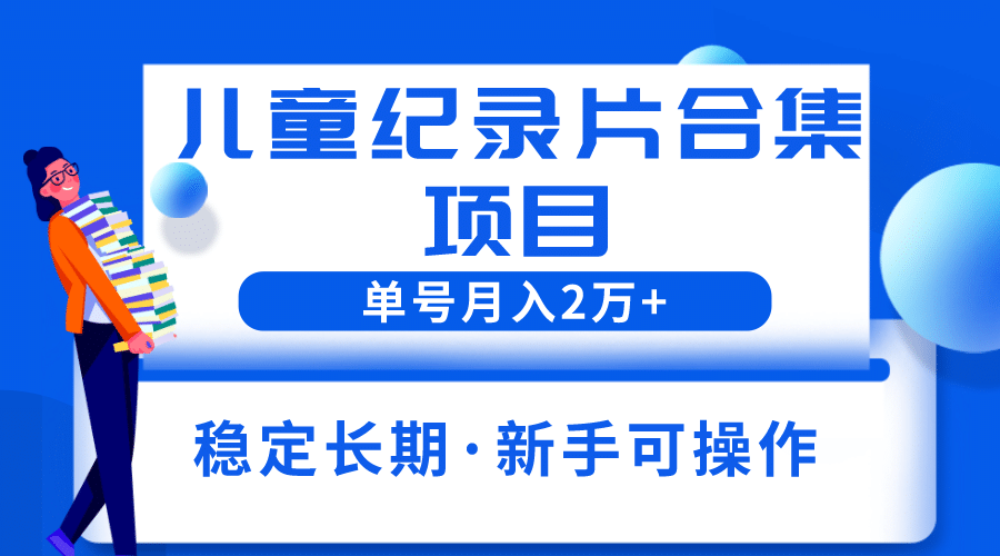 2023儿童纪录片合集项目，单个账号轻松月入2w-星璨学社