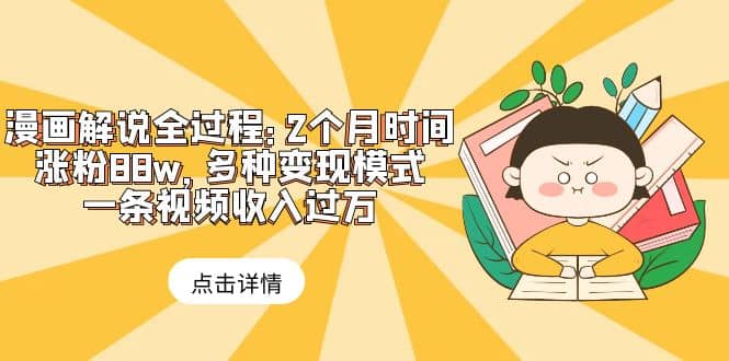 漫画解说全过程：2个月时间涨粉88w，多种变现模式，一条视频收入过万-星璨学社