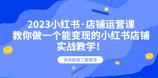 2023小红书·店铺运营课，教你做一个能变现的小红书店铺，20节-实战教学-星璨学社