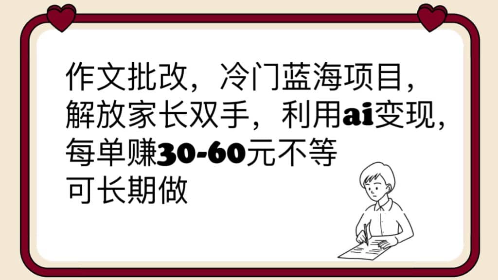 作文批改，冷门蓝海项目，解放家长双手，利用ai变现，每单赚30-60元不等-星璨学社