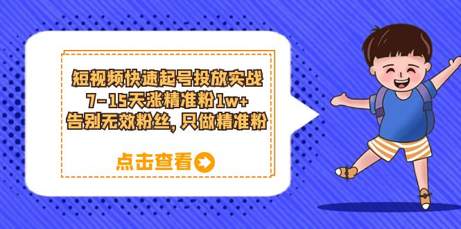 短视频快速起号·投放实战：7-15天涨精准粉1w ，告别无效粉丝，只做精准粉-星璨学社