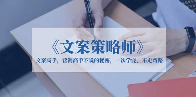 《文案策略师》文案高手，营销高手不说的秘密，一次学完，不走弯路-星璨学社