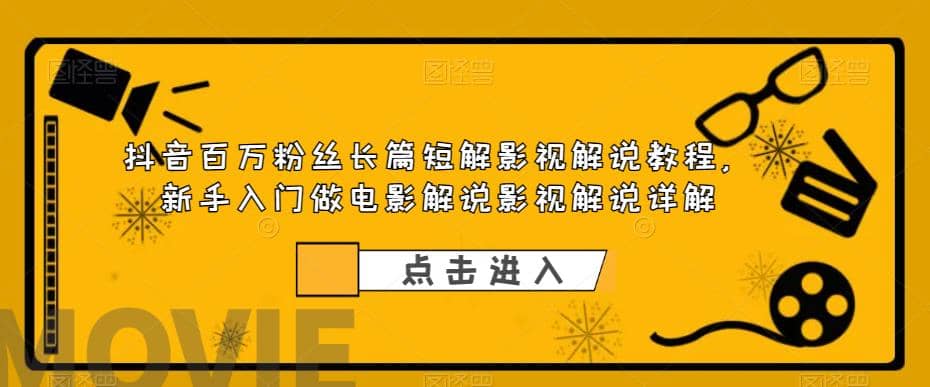 抖音百万粉丝长篇短解影视解说教程，新手入门做电影解说影视解说（8节课）-星璨学社