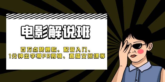 《电影解说班》百万点赞爆款、配音入门、1分钟出字幕PR剪辑、直播文案课等-星璨学社