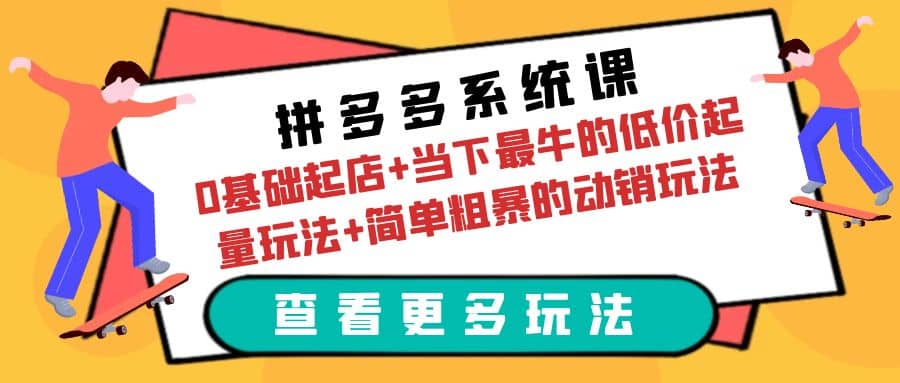 拼多多系统课：0基础起店 当下最牛的低价起量玩法 简单粗暴的动销玩法-星璨学社
