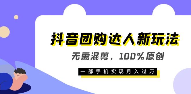 抖音团购达人新玩法，无需混剪，100%原创，一部手机实现月入过万-星璨学社