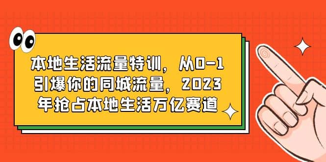 本地生活流量特训，从0-1引爆你的同城流量，2023年抢占本地生活万亿赛道-星璨学社