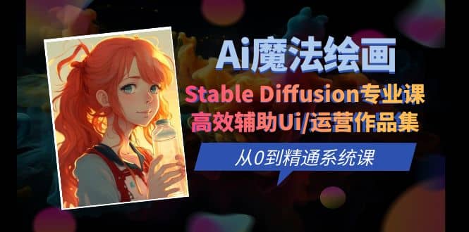 Ai魔法绘画 Stable Diffusion专业课 高效辅助Ui/运营作品集 0到精通系统课-星璨学社