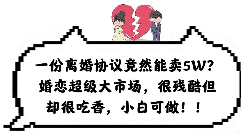 一份离婚协议竟然能卖5W？婚恋超级大市场，很残酷但却很吃香，小白可做-星璨学社