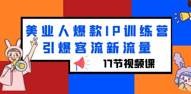 美业人爆款IP训练营，引爆客流新流量（17节视频课）-星璨学社
