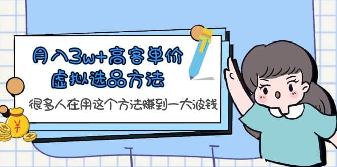 月入3w 高客单价虚拟选品方法，很多人在用这个方法赚到一大波钱！-星璨学社