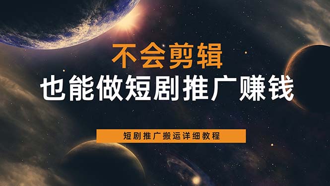 不会剪辑也能做短剧推广搬运全流程：短剧推广搬运详细教程-星璨学社
