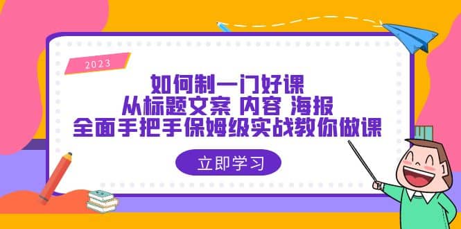 如何制一门·好课：从标题文案 内容 海报，全面手把手保姆级实战教你做课-星璨学社