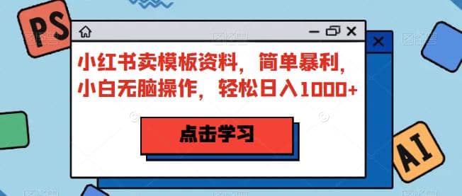 小红书卖模板资料，简单暴利，小白无脑操作，轻松日入1000 【揭秘】-星璨学社