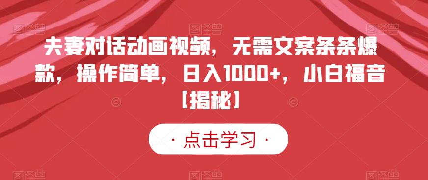 夫妻对话动画视频，无需文案条条爆款，操作简单，日入1000 ，小白福音【揭秘】-星璨学社