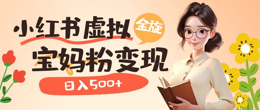 小红书虚拟资源变现升级玩法，宝妈粉多种变现方式，日入500-星璨学社