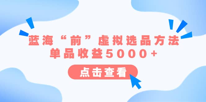 某公众号付费文章《蓝海“前”虚拟选品方法：单品收益5000 》-星璨学社