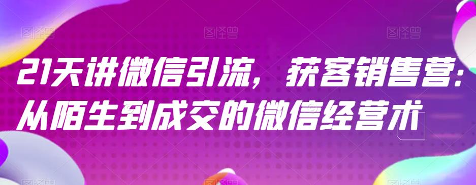 21天讲微信引流获客销售营，从陌生到成交的微信经营术-星璨学社