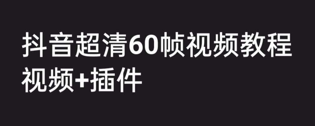 外面收费2300的抖音高清60帧视频教程，学会如何制作视频（教程 插件）-星璨学社
