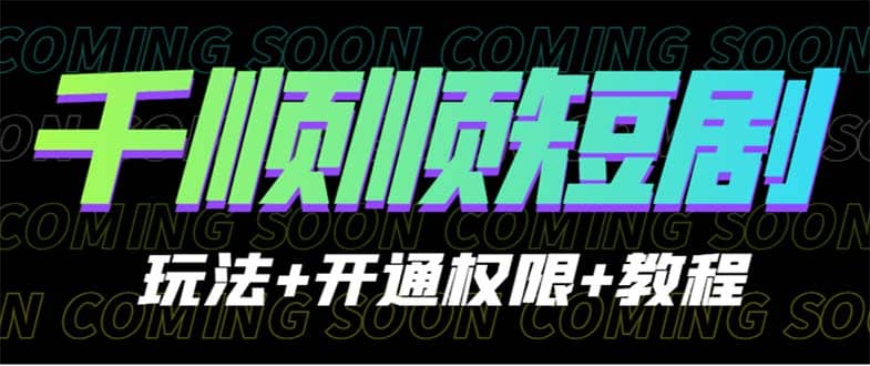 收费800多的千顺顺短剧玩法 开通权限 教程-星璨学社
