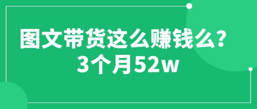图文带货这么赚钱么? 3个月52W 图文带货运营加强课-星璨学社