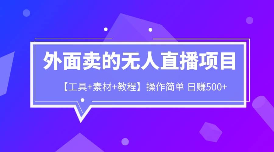 外面卖1980的无人直播项目【工具 素材 教程】日赚500-星璨学社