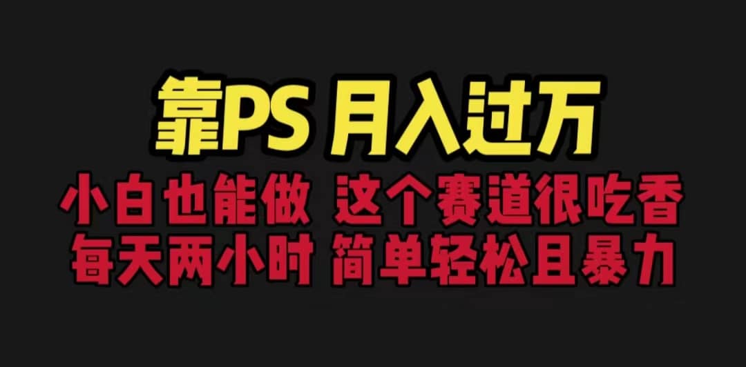 靠PS月入过万 小白做这个赛道很吃香 每天2小时，简单且暴利（教学 170G资料-星璨学社