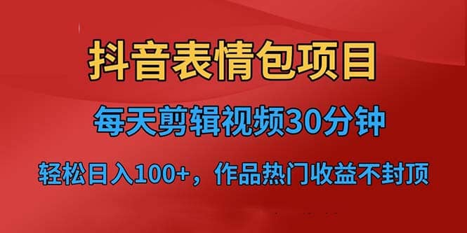 抖音表情包项目，每天剪辑表情包上传短视频平台，日入3位数 已实操跑通-星璨学社
