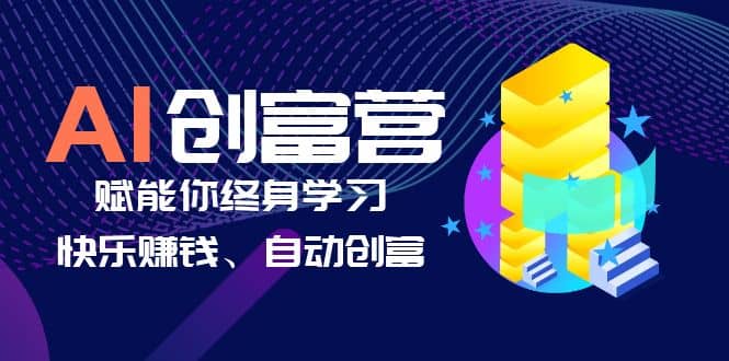 AI学习创富营-AI时代，赋能你终身学习、快乐赚钱、自动创富-星璨学社
