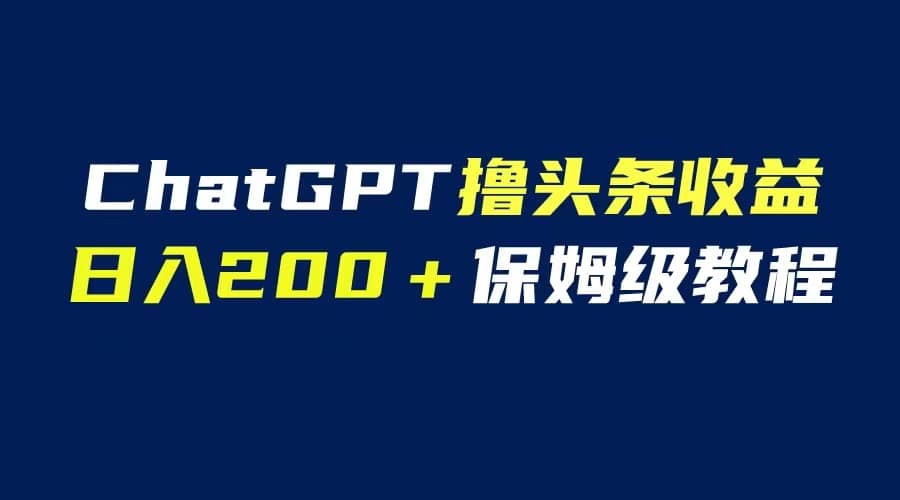 GPT解放双手撸头条收益，日入200保姆级教程，自媒体小白无脑操作-星璨学社