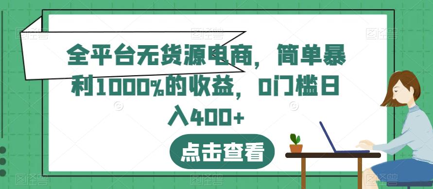 全平台无货源电商，简单暴利1000%的收益，0门槛日入400 【揭秘】-星璨学社