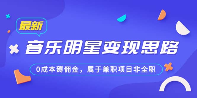 某公众号付费文章《音乐明星变现思路，0成本薅佣金，属于兼职项目非全职》-星璨学社